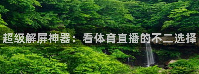 51视频在线直播nba：超级解屏神器：看体育直播的不二选择