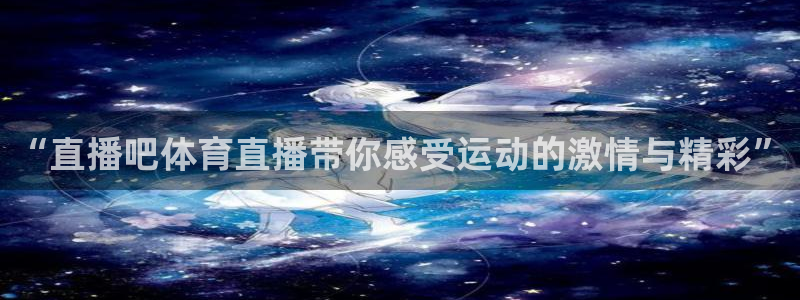 51视频在线直播nba：“直播吧体育直播带你感受运动的激情与精彩”