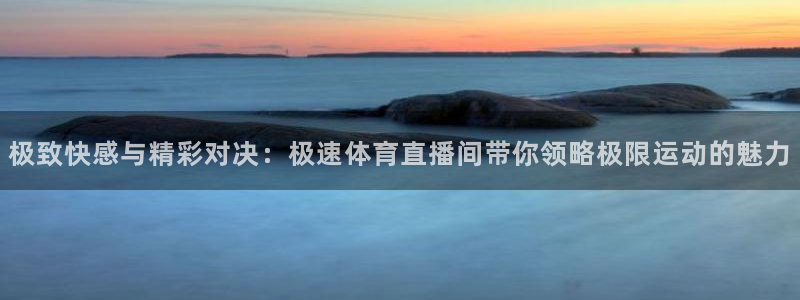 51视频在线直播nba：极致快感与精彩对决：极速体育直播间带你领略极限运动的魅力