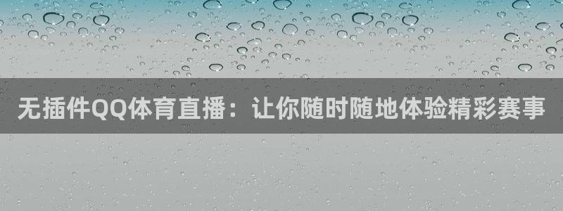 51视频在线直播nba：无插件QQ体育直播：让你随时随地体验精彩赛事