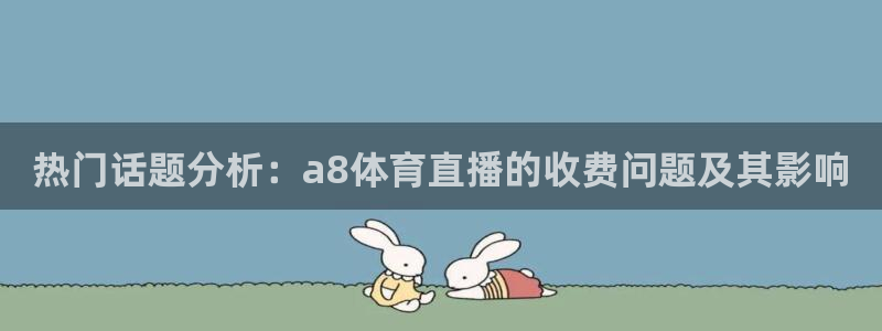 51视频在线直播nba：热门话题分析：a8体育直播的收费问题及其影响