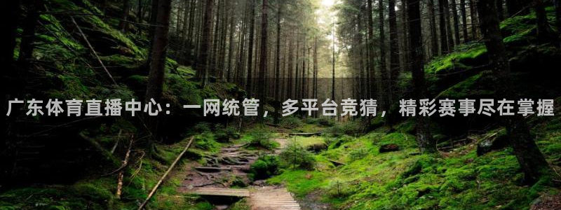 51视频在线直播nba：广东体育直播中心：一网统管，多平台竞猜，精彩赛事尽在掌握