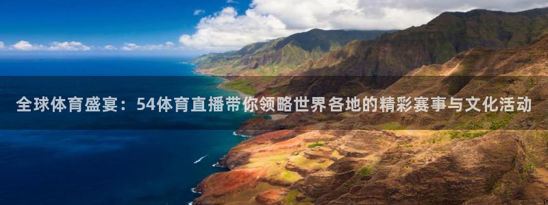 51视频在线直播nba：全球体育盛宴：54体育直播带你领略世界各地的精彩赛事与文化活动